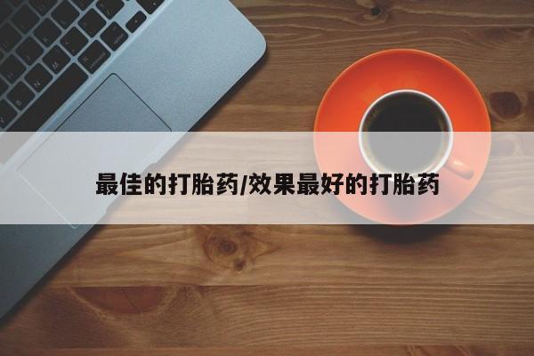 打胎药专门卖店米非司酮片哪个网站最佳的打胎药/效果最好的打胎药