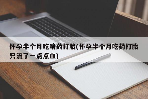 打胎药专门卖店米非司酮片哪个网站怀孕半个月吃啥药打胎(怀孕半个月吃药打胎只流了一点点血)