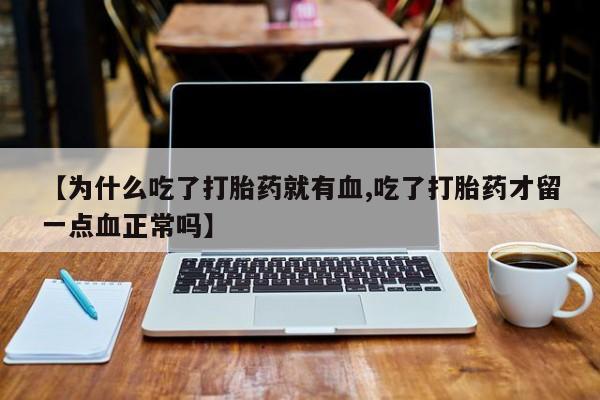 打胎药专门卖店米非司酮片哪个网站【为什么吃了打胎药就有血,吃了打胎药才留一点血正常吗】