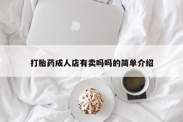 打胎药专门卖店米非司酮片哪个网站打胎药成人店有卖吗吗的简单介绍