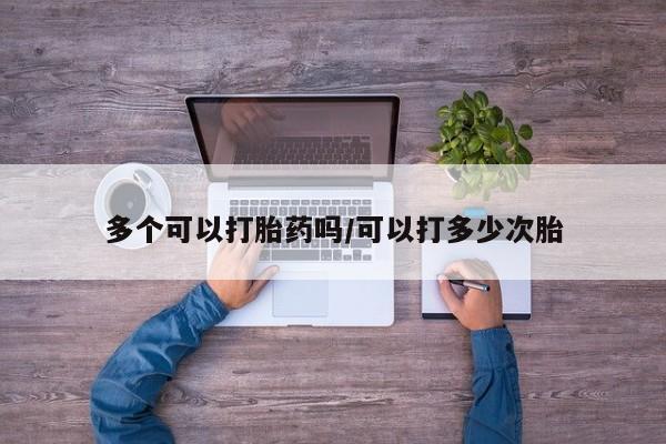 打胎药专门卖店米非司酮片哪个网站多个可以打胎药吗/可以打多少次胎