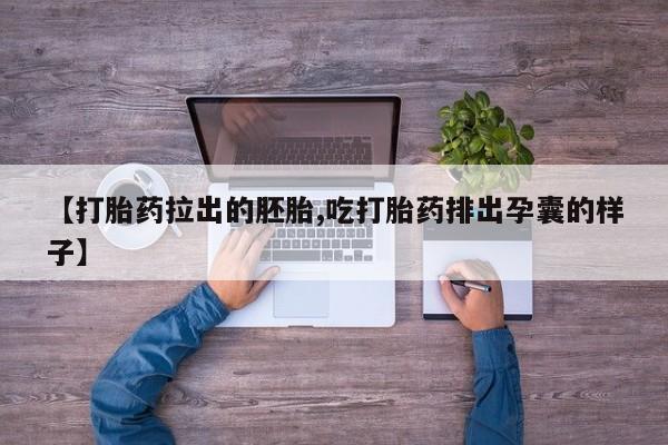 打胎药专门卖店米非司酮片哪个网站【打胎药拉出的胚胎,吃打胎药排出孕囊的样子】