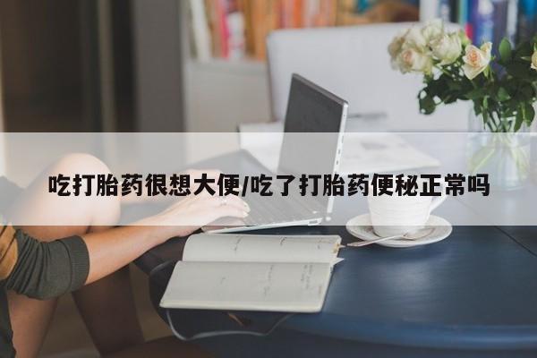 打胎药专门卖店米非司酮片哪个网站吃打胎药很想大便/吃了打胎药便秘正常吗