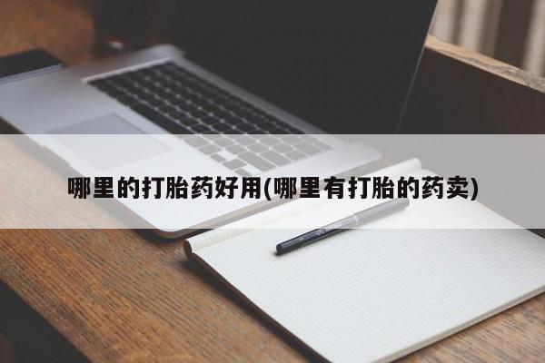 打胎药专门卖店米非司酮片哪个网站哪里的打胎药好用(哪里有打胎的药卖)