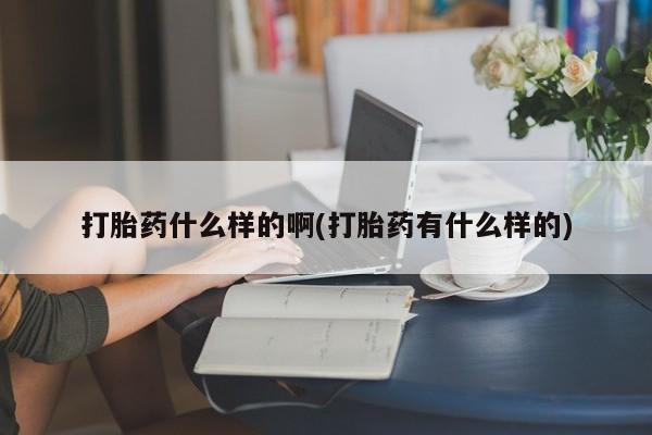 打胎药专门卖店米非司酮片哪个网站打胎药什么样的啊(打胎药有什么样的)