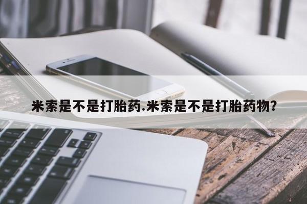 打胎药专门卖店米非司酮片哪个网站米索是不是打胎药.米索是不是打胎药物？