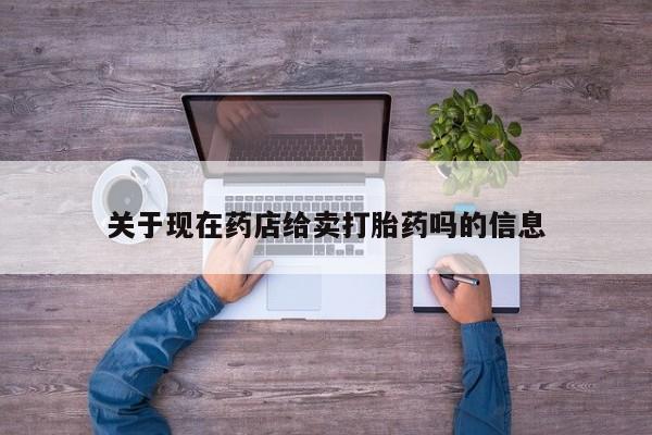 打胎药专门卖店米非司酮片哪个网站关于现在药店给卖打胎药吗的信息
