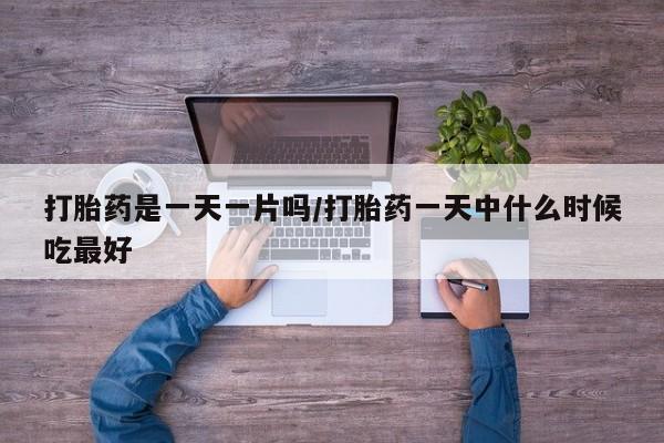 打胎药专门卖店米非司酮片哪个网站打胎药是一天一片吗/打胎药一天中什么时候吃最好