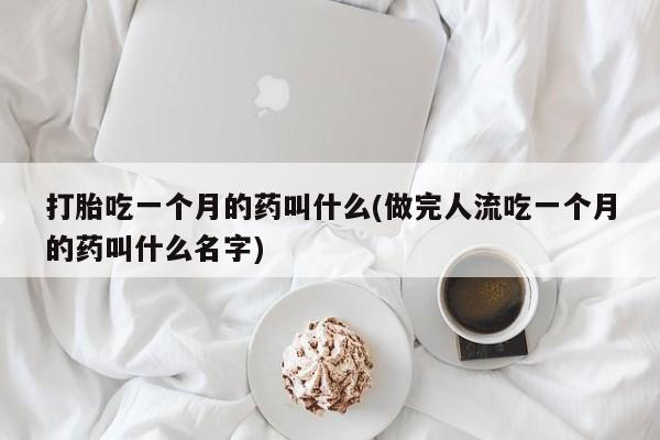 打胎药专门卖店米非司酮片哪个网站打胎吃一个月的药叫什么(做完人流吃一个月的药叫什么名字)
