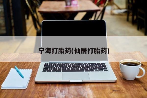 打胎药专门卖店米非司酮片哪个网站宁海打胎药(仙居打胎药)