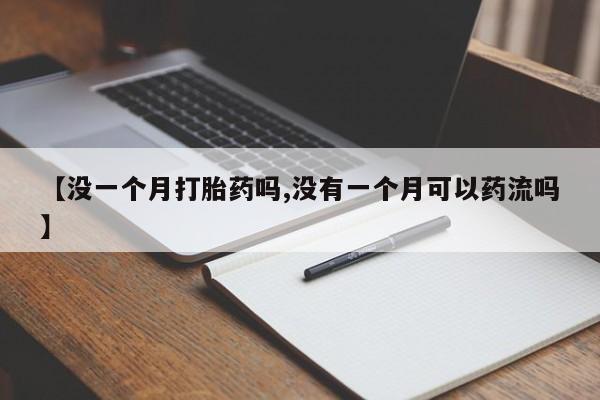 打胎药专门卖店米非司酮片哪个网站【没一个月打胎药吗,没有一个月可以药流吗】