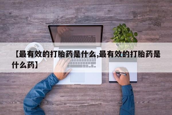 打胎药专门卖店米非司酮片哪个网站【最有效的打胎药是什么,最有效的打胎药是什么药】
