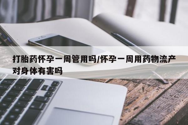 打胎药专门卖店米非司酮片哪个网站打胎药怀孕一周管用吗/怀孕一周用药物流产对身体有害吗