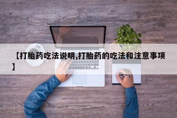 打胎药专门卖店米非司酮片哪个网站【打胎药吃法说明,打胎药的吃法和注意事项】