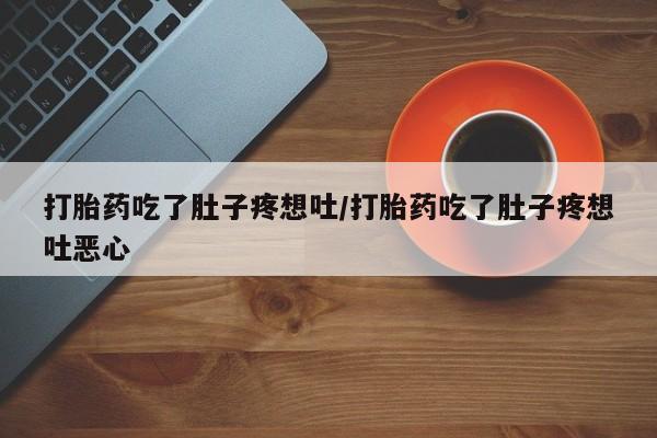 打胎药专门卖店米非司酮片哪个网站打胎药吃了肚子疼想吐/打胎药吃了肚子疼想吐恶心