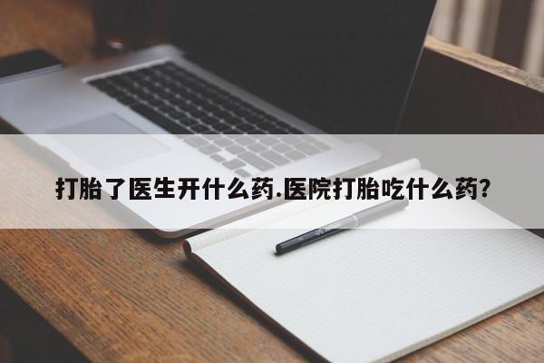 打胎药专门卖店米非司酮片哪个网站打胎了医生开什么药.医院打胎吃什么药？