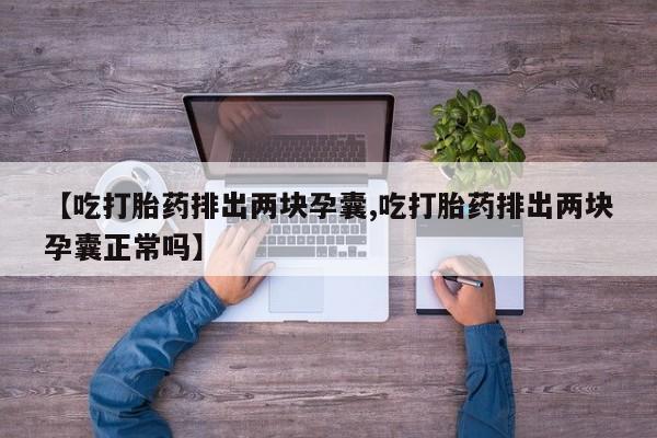 打胎药专门卖店米非司酮片哪个网站【吃打胎药排出两块孕囊,吃打胎药排出两块孕囊正常吗】