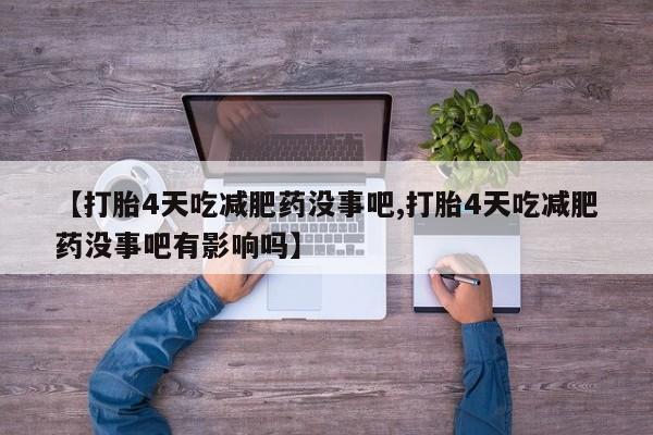 打胎药专门卖店米非司酮片哪个网站【打胎4天吃减肥药没事吧,打胎4天吃减肥药没事吧有影响吗】
