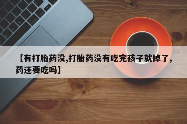 打胎药专门卖店米非司酮片哪个网站【有打胎药没,打胎药没有吃完孩子就掉了,药还要吃吗】