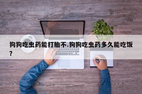 打胎药专门卖店米非司酮片哪个网站狗狗吃虫药能打胎不.狗狗吃虫药多久能吃饭？