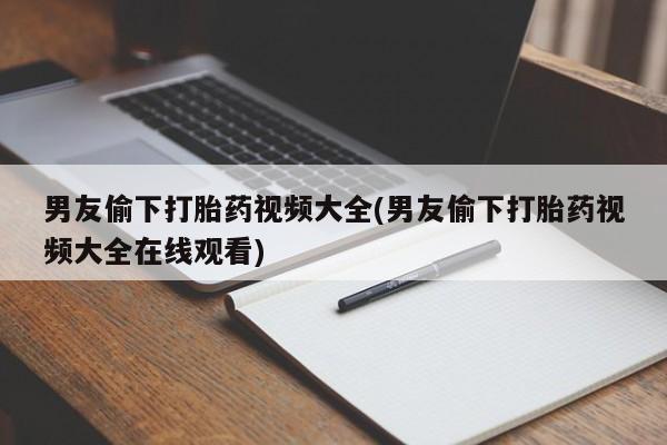 打胎药专门卖店米非司酮片哪个网站男友偷下打胎药视频大全(男友偷下打胎药视频大全在线观看)