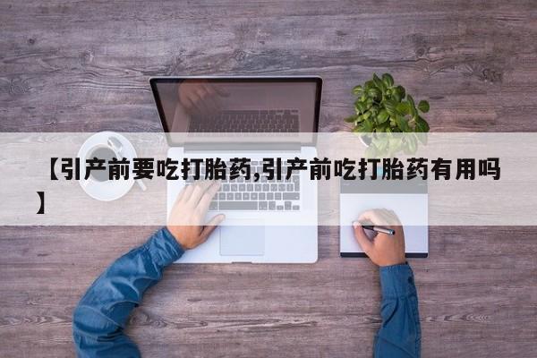 打胎药专门卖店米非司酮片哪个网站【引产前要吃打胎药,引产前吃打胎药有用吗】