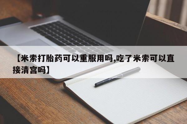 打胎药专门卖店米非司酮片哪个网站【米索打胎药可以重服用吗,吃了米索可以直接清宫吗】