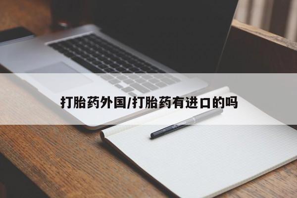 打胎药专门卖店米非司酮片哪个网站打胎药外国/打胎药有进口的吗