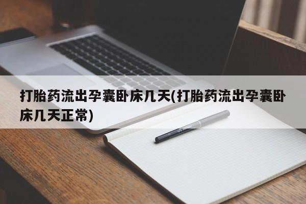 打胎药专门卖店米非司酮片哪个网站打胎药流出孕囊卧床几天(打胎药流出孕囊卧床几天正常)