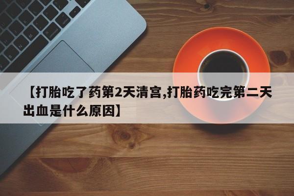 打胎药专门卖店米非司酮片哪个网站【打胎吃了药第2天清宫,打胎药吃完第二天出血是什么原因】