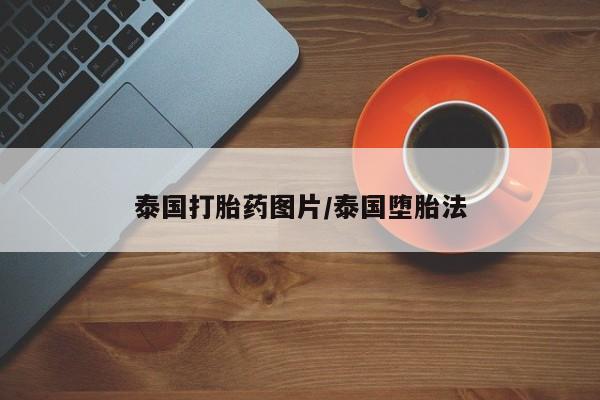 打胎药专门卖店米非司酮片哪个网站泰国打胎药图片/泰国堕胎法