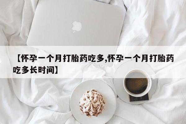 打胎药专门卖店米非司酮片哪个网站【怀孕一个月打胎药吃多,怀孕一个月打胎药吃多长时间】