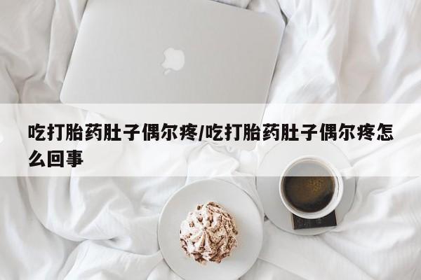 打胎药专门卖店米非司酮片哪个网站吃打胎药肚子偶尔疼/吃打胎药肚子偶尔疼怎么回事