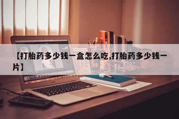打胎药专门卖店米非司酮片哪个网站【打胎药多少钱一盒怎么吃,打胎药多少钱一片】