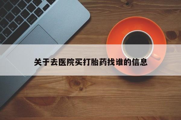 打胎药专门卖店米非司酮片哪个网站关于去医院买打胎药找谁的信息